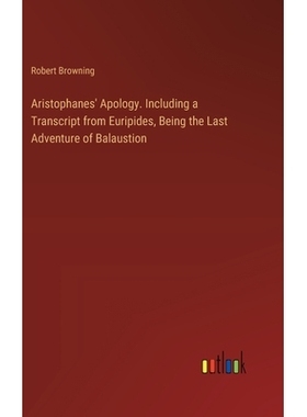 预订 Aristophanes’ Apology. Including a Transcript from Euripides, Being the Last Adventure of Balaustion: 978338537643