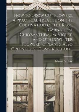 [预订]How to Grow cut Flowers. A Practical Treatise on the Cultivation of the Rose, Carnation, Chrysanthem 9781016278751