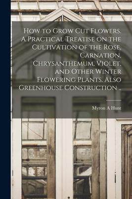 [预订]How to Grow cut Flowers. A Practical Treatise on the Cultivation of the Rose, Carnation, Chrysanthem 9781016278751