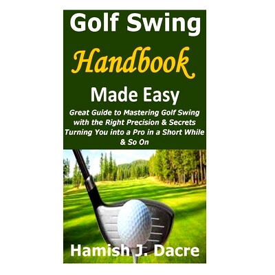 预订 Golf Swing Handbook Made Easy: Great Guide to Mastering Golf Swing with the Right Precision & Secrets Turning You i