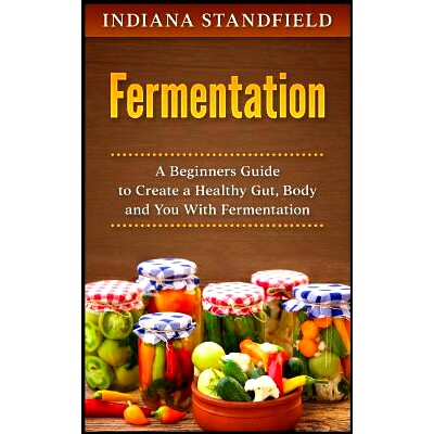 预订 Fermentation: A Beginners Guide to Create a Healthy Gut, Body and You With Fermentation: 9781546360803