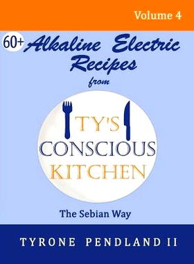 预订 Alkaline Electric Recipes From Ty’s Conscious Kitchen: The Sebian Way Volume 4: 67 Alkaline Electric Recipes Using