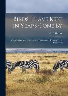 [预订]Birds I Have Kept in Years Gone by: With Original Anecdotes and Full Directions for Keeping Them Suc 9781014735164