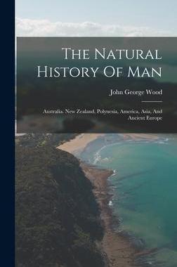 [预订]The Natural History Of Man: Australia. New Zealand, Polynesia, America, Asia, And Ancient Europe 9781017485790