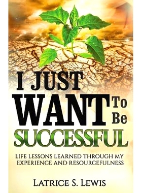 预订 I Just Want To Be Successful: Life Lessons Learned Through My Experience and Resourcefulness: 9781729260210
