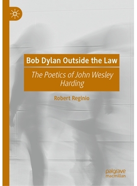 预订 Bob Dylan Outside the Law: The Poetics of John Wesley Harding *常规的鲍勃・迪伦：约翰·卫斯理·哈丁的诗学: 97830320