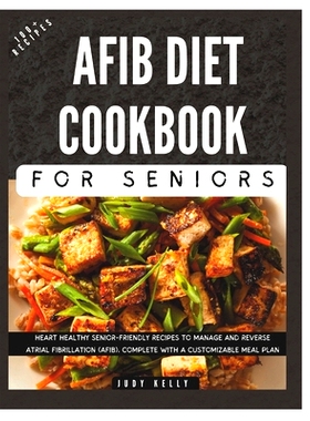 预订 The Complete AFib Diet Cookbook for Seniors: Heart Healthy Senior-Friendly Recipes to Manage and Reverse Atrial Fib