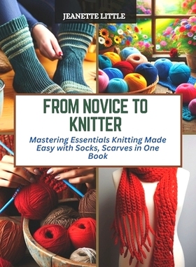 预订 From Novice to Knitter: Mastering Essentials Knitting Made Easy with Socks, Scarves in One Book: 9798872832201