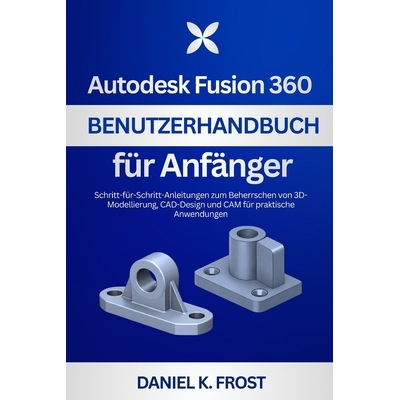 预订 Autodesk Fusion 360 Benutzerhandbuch für Anfänger: Schritt-für-Schritt-Anleitungen zum Beherrschen von 3D-Modell