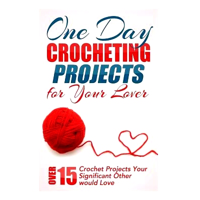 预订 One Day Crocheting Projects for Your Lover: Over 15 Crochet Projects Your Significant Other Would Love: 97815085143