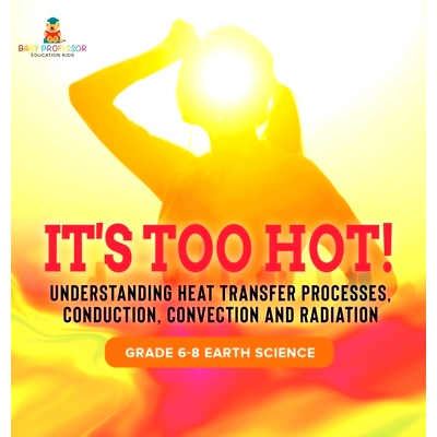 预订 It’s Too Hot! Understanding Heat Transfer Processes, Conduction, Convection and Radiation Grade 6-8 Earth Science: