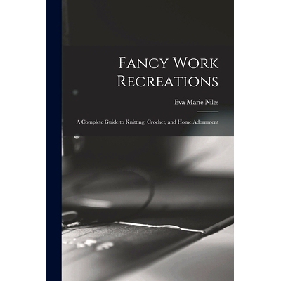 预订 Fancy Work Recreations: a Complete Guide to Knitting, Crochet, and Home Adornment: 9781013507595