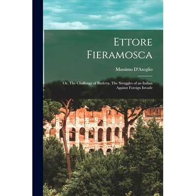 预订 Ettore Fieramosca: Or, The Challenge of Barletta. The Struggles of an Italian Against Foreign Invade: 9781017577259