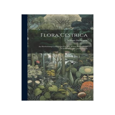 [预订]Flora Cestrica: An Herborizing Companion For The Young Botanists Of Chester County...pennsylvania 9781021560728