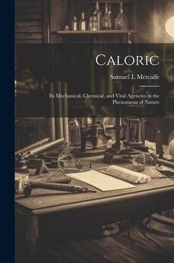 [预订]Caloric: Its Mechanical, Chemical, and Vital Agencies in the Phenomena of Nature 9781020901492