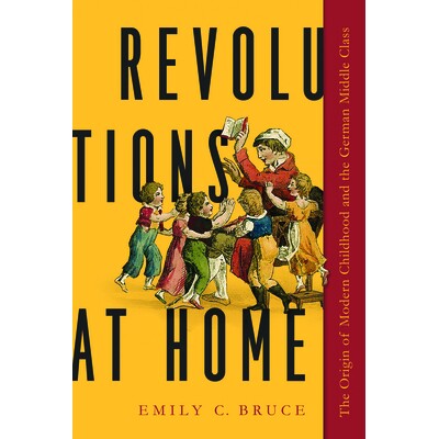 预订 Revolutions at Home: The Origin of Modern Childhood and the German Middle Class 家庭*：现代童年的起源与德国中产*: 9