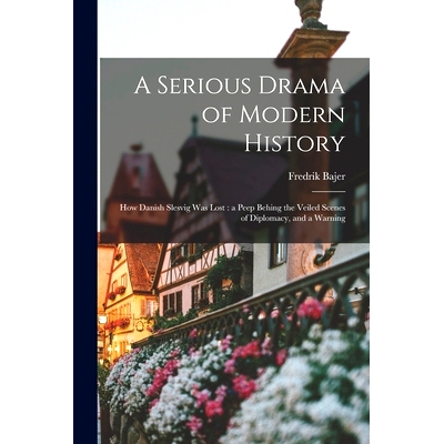 预订 A Serious Drama of Modern History: How Danish Slesvig Was Lost: a Peep Behing the Veiled Scenes of Diplomacy, and a