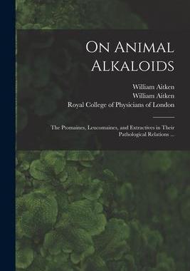 [预订]On Animal Alkaloids: the Ptomaines, Leucomaines, and Extractives in Their Pathological Relations ... 9781014830876