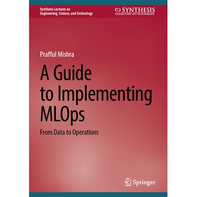 预订 A Guide to Implementing MLOps From Data to Operations 实施 MLOps 指南：从数据到运营 9783031820090