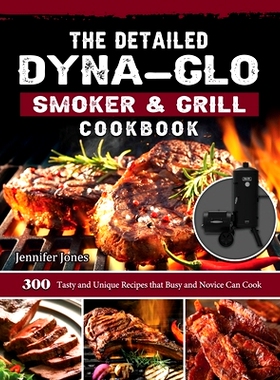 预订 The Detailed Dyna-Glo Smoker & Grill Cookbook: 300 Tasty and Unique Recipes that Busy and Novice Can Cook