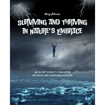 预订 Surviving and Thriving in Nature’s Embrace: An In-Depth Guide to Conquering Obstacles and Flourishing Outdoors 在