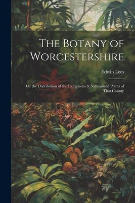 [预订]The Botany of Worcestershire: Or the Distribution of the Indigenous& Naturalized Plants of That Cou 9781021913876