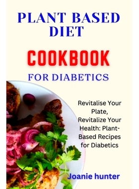预订 Plant Based Diet Cookbook for Diabetes: Revitalise Your Plate, Revitalize Your Health: Plant-Based Recipes for Diab