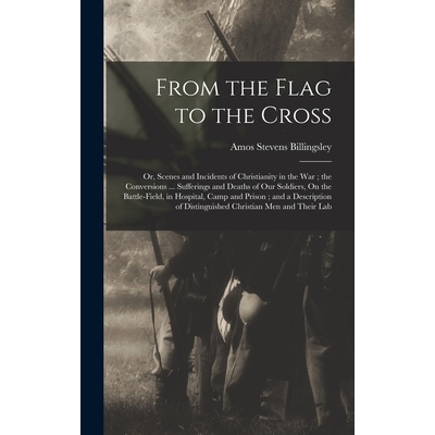 预订 From the Flag to the Cross: Or, Scenes and Incidents of Christianity in the War; the Conversions ... Sufferings and