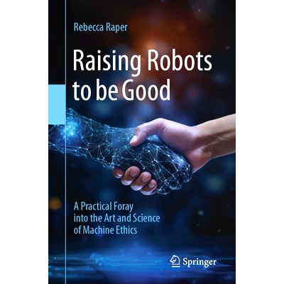 预订 Raising Robots to be Good: A Practical Foray into the Art and Science of Machine Ethics 把机器人培养成*事物：机