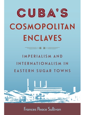 预订 Cuba’s Cosmopolitan Enclaves: Imperialism and Internationalism in Eastern Sugar Towns 古巴的国际化飞地：东部蔗糖城
