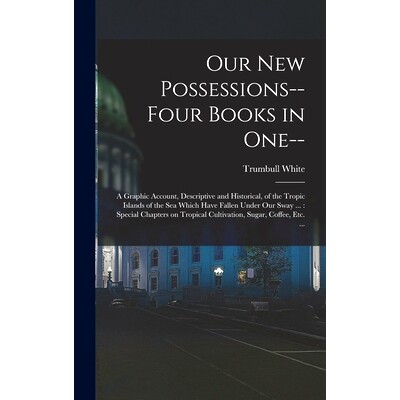 预订 Our new Possessions-- Four Books in one--: A Graphic Account, Descriptive and Historical, of the Tropic Islands of