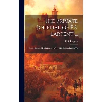 预订 The Private Journal of F.S. Larpent ...: Attached to the Head-quarters of Lord Wellington During Th: 9781019855584