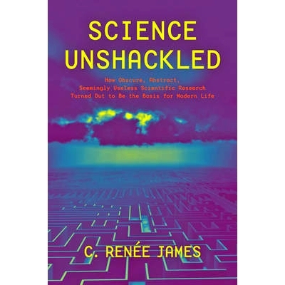 预订 Science Unshackled: How Obscure, Abstract, Seemingly Useless Scientific Research Turned Out to Be the Basis for Mod