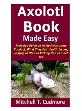 预订 Axolotl Book Guide Made Easy: Inclusive Guide on Axolotl Nurturing; Conduct, What They Eat, Health Issues, Lodging