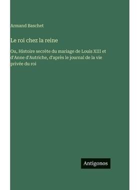 预订 Le roi chez la reine: Ou, Histoire secrète du mariage de Louis XIII et d’Anne d’Autriche, d’après le journal d