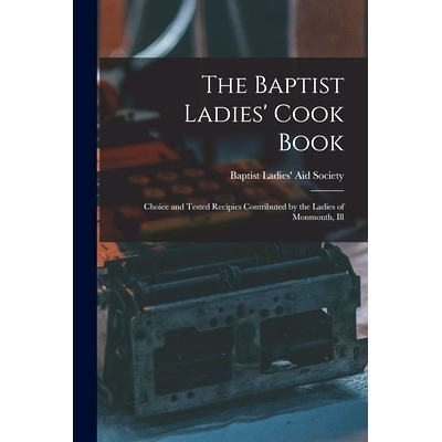 预订 The Baptist Ladies’ Cook Book: Choice and Tested Recipies Contributed by the Ladies of Monmouth, Ill: 978101605031