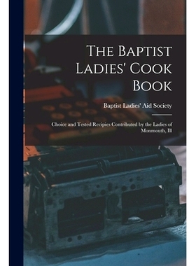 预订 The Baptist Ladies’ Cook Book: Choice and Tested Recipies Contributed by the Ladies of Monmouth, Ill: 978101605031