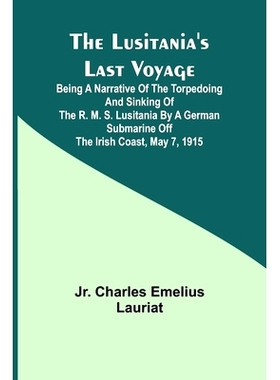 预订 The Lusitania’s Last Voyage;Being a narrative of the torpedoing and sinking of the R. M. S. Lusitania by a German