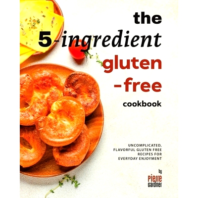 预订 The 5-Ingredient Gluten-Free Cookbook: Uncomplicated, Flavorful Gluten Free Recipes for Everyday Enjoyment: 9798323