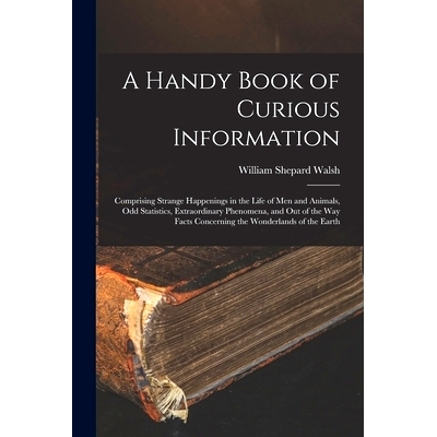 预订 A Handy Book of Curious Information: Comprising Strange Happenings in the Life of Men and Animals, Odd Statistics,