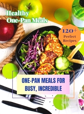 预订 Healthy One-Pan Meals Cookbook: 120+ Perfect Recipes: Healthy Recipes for Every Meal, One-Pan Meals for Busy, Incre