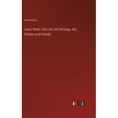 预订 Isaac Watts. His Life and Writings, His Homes and Friends: 9783385364042