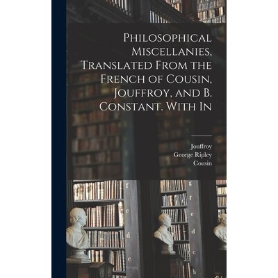 预订 Philosophical Miscellanies, Translated From the French of Cousin, Jouffroy, and B. Constant. With In 9781017105766