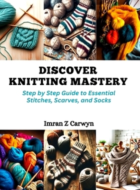预订 Discover Knitting Mastery: Step by Step Guide to Essential Stitches, Scarves, and Socks: 9798872304944