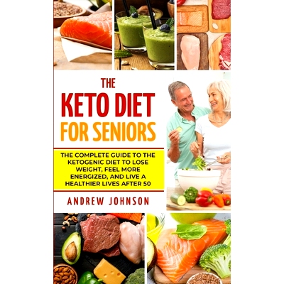 预订 The Keto Diet For Seniors: The Complete Guide To The Ketogenic Diet To Lose Weight, Feel More Energized, And Live A