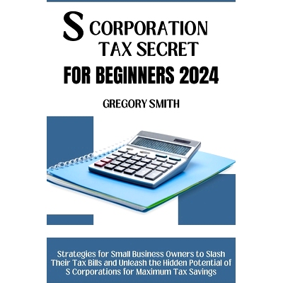 预订 S Corporation Tax Secrets for Beginners 2024: Strategies for Small Business Owners to Slash Their Tax Bills and Unl