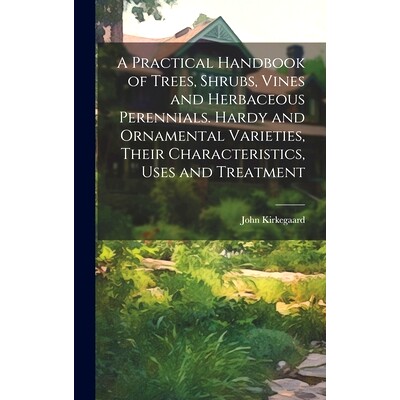 预订 A Practical Handbook of Trees, Shrubs, Vines and Herbaceous Perennials. Hardy and Ornamental Varieties, Their Chara