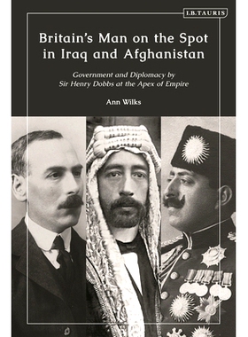 预订 Britain’s Man on the Spot in Iraq and Afghanistan: Government and Diplomacy by Sir Henry Dobbs at the Apex of Empi