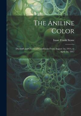 [预订]The Aniline Color: Dyestuff and Chemical Conditions From August 1st, 1914, to April 1st, 1917 9781021986436
