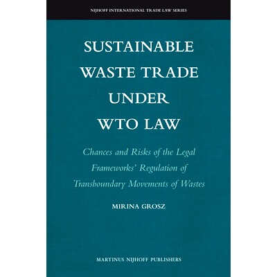 预订 Sustainable Waste Trade under WTO Law: Chances and Risks of the Legal Frameworks’ Regulation of Transboundary Move